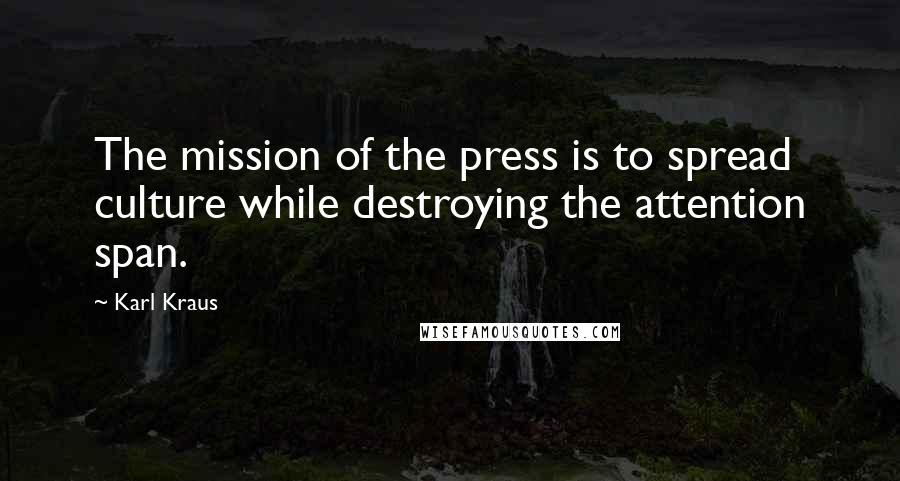 Karl Kraus Quotes: The mission of the press is to spread culture while destroying the attention span.