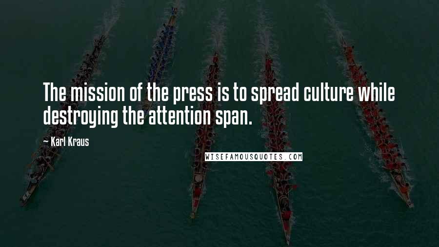 Karl Kraus Quotes: The mission of the press is to spread culture while destroying the attention span.