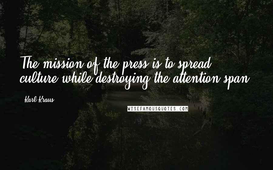 Karl Kraus Quotes: The mission of the press is to spread culture while destroying the attention span.
