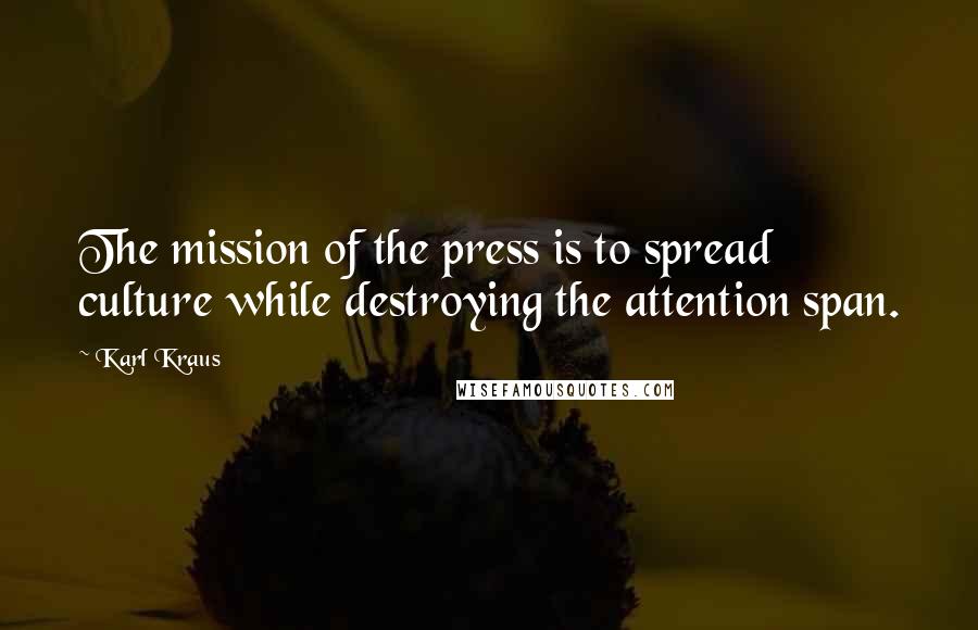 Karl Kraus Quotes: The mission of the press is to spread culture while destroying the attention span.