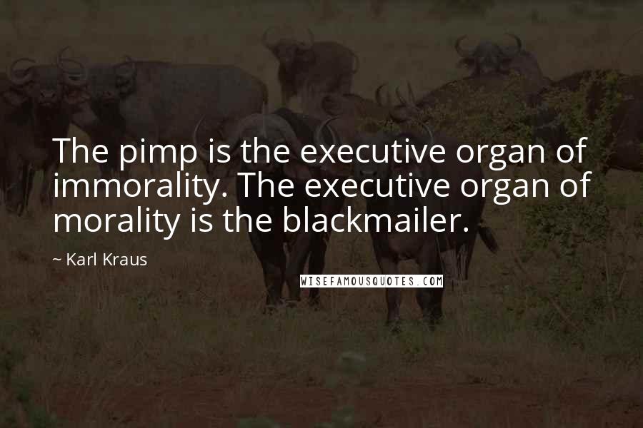 Karl Kraus Quotes: The pimp is the executive organ of immorality. The executive organ of morality is the blackmailer.