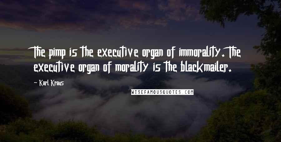 Karl Kraus Quotes: The pimp is the executive organ of immorality. The executive organ of morality is the blackmailer.