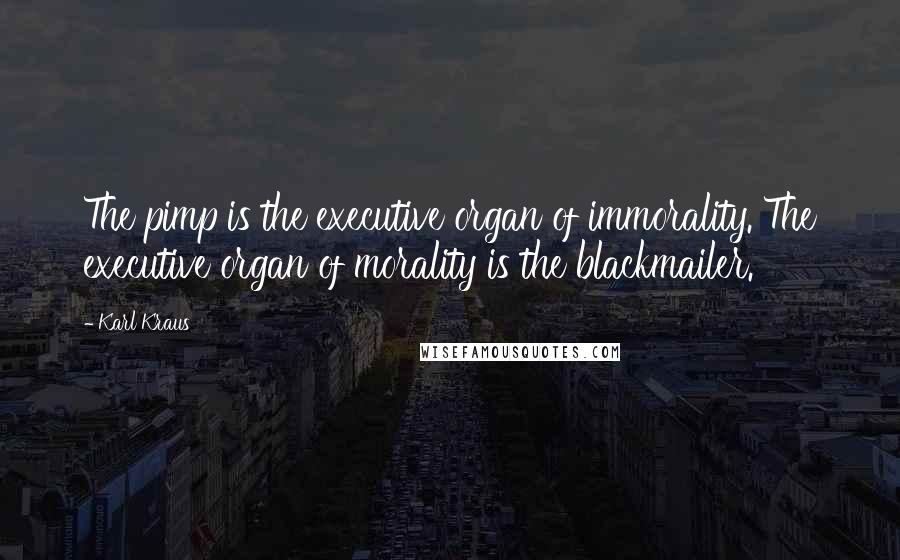 Karl Kraus Quotes: The pimp is the executive organ of immorality. The executive organ of morality is the blackmailer.