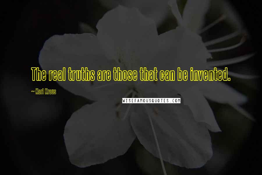 Karl Kraus Quotes: The real truths are those that can be invented.