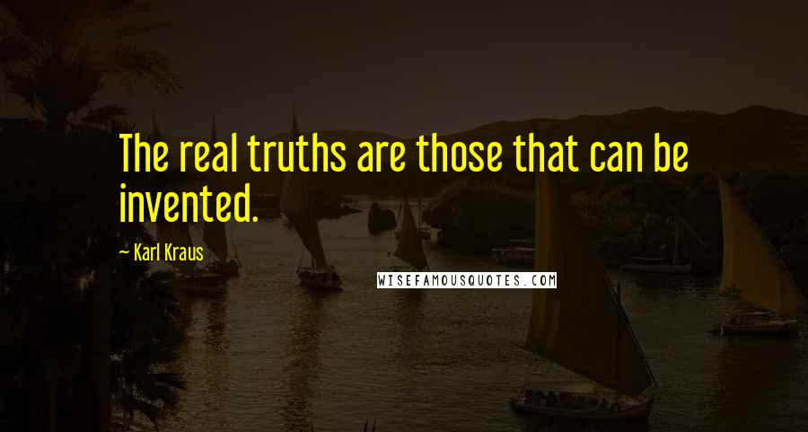 Karl Kraus Quotes: The real truths are those that can be invented.