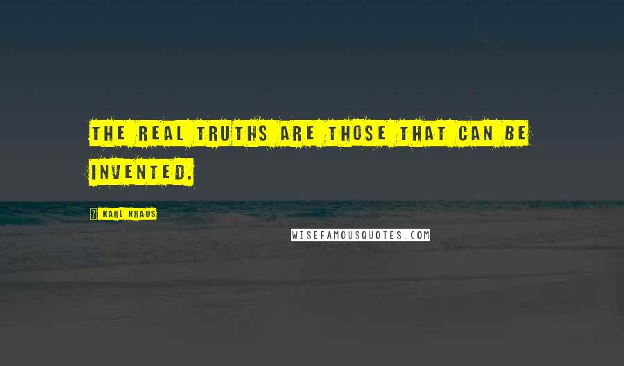 Karl Kraus Quotes: The real truths are those that can be invented.