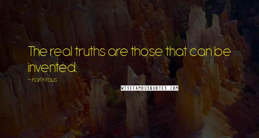 Karl Kraus Quotes: The real truths are those that can be invented.