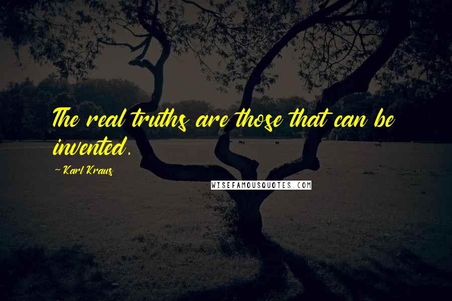 Karl Kraus Quotes: The real truths are those that can be invented.