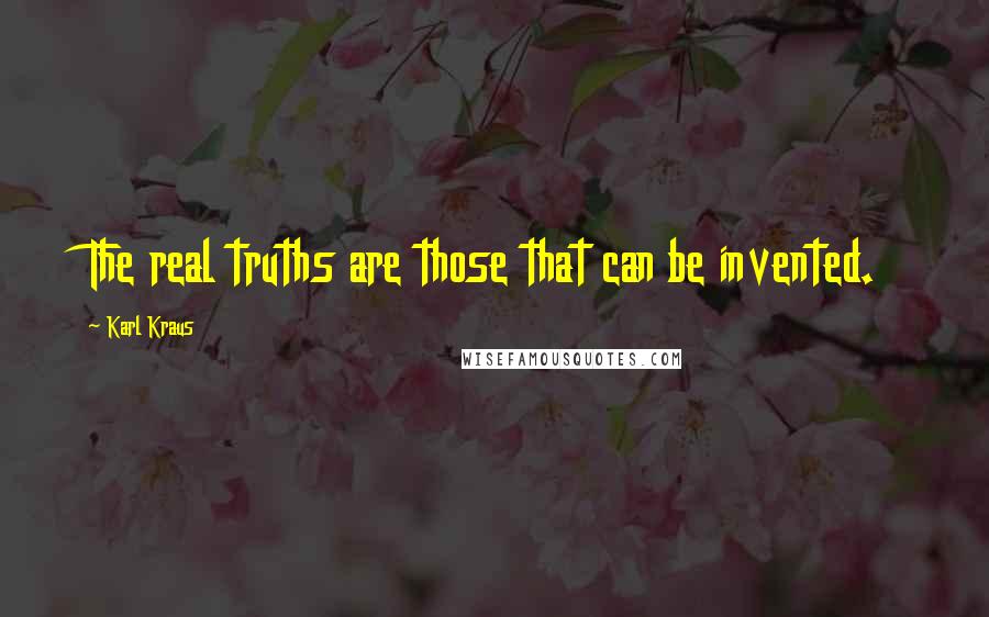 Karl Kraus Quotes: The real truths are those that can be invented.