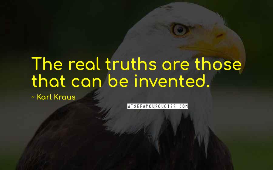 Karl Kraus Quotes: The real truths are those that can be invented.