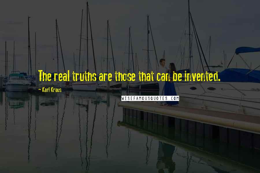 Karl Kraus Quotes: The real truths are those that can be invented.