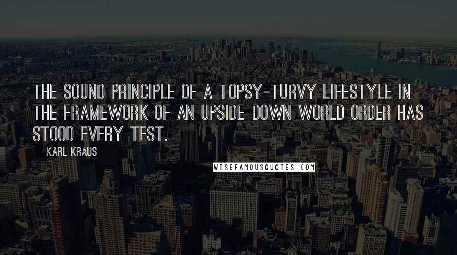 Karl Kraus Quotes: The sound principle of a topsy-turvy lifestyle in the framework of an upside-down world order has stood every test.