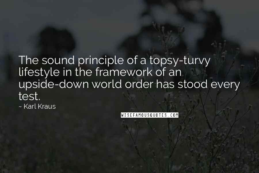 Karl Kraus Quotes: The sound principle of a topsy-turvy lifestyle in the framework of an upside-down world order has stood every test.