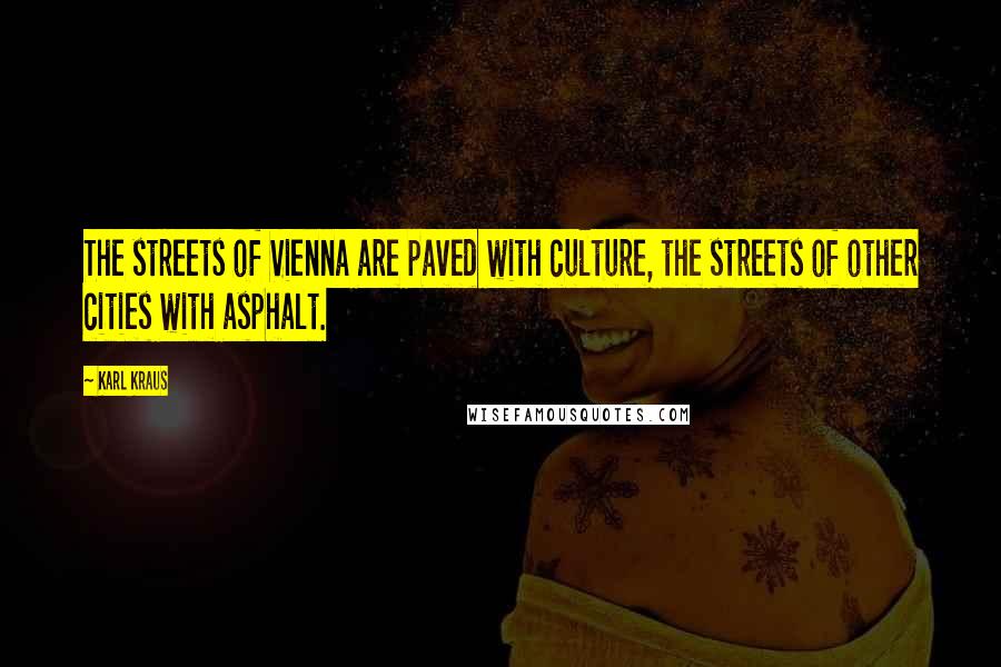 Karl Kraus Quotes: The streets of Vienna are paved with culture, the streets of other cities with asphalt.