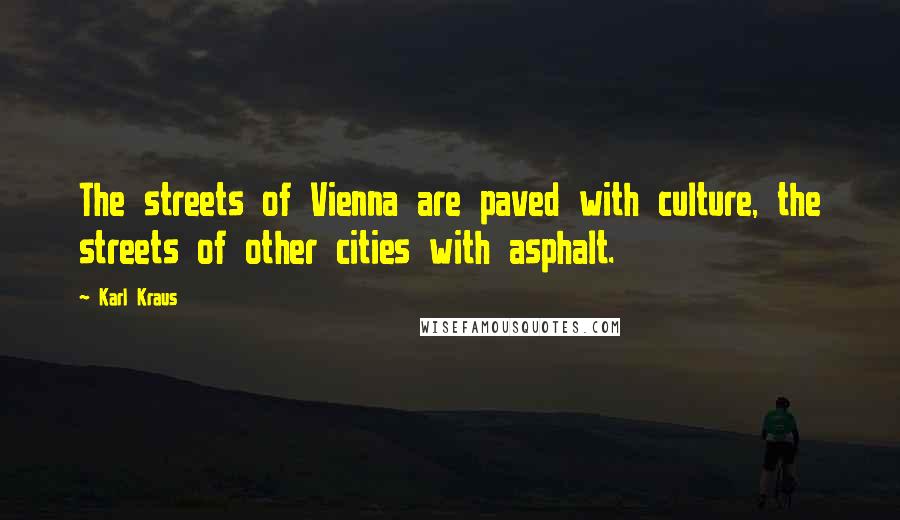 Karl Kraus Quotes: The streets of Vienna are paved with culture, the streets of other cities with asphalt.