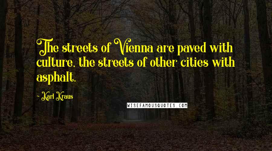 Karl Kraus Quotes: The streets of Vienna are paved with culture, the streets of other cities with asphalt.