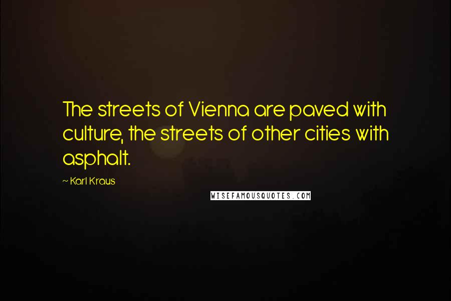 Karl Kraus Quotes: The streets of Vienna are paved with culture, the streets of other cities with asphalt.