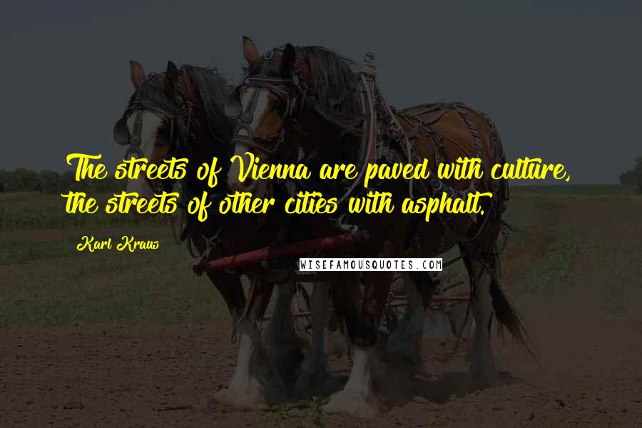 Karl Kraus Quotes: The streets of Vienna are paved with culture, the streets of other cities with asphalt.