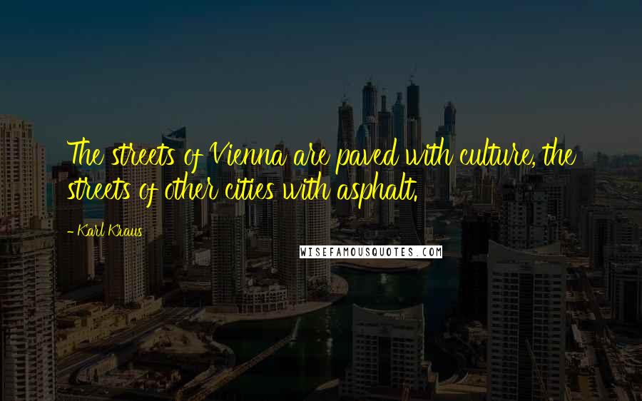 Karl Kraus Quotes: The streets of Vienna are paved with culture, the streets of other cities with asphalt.