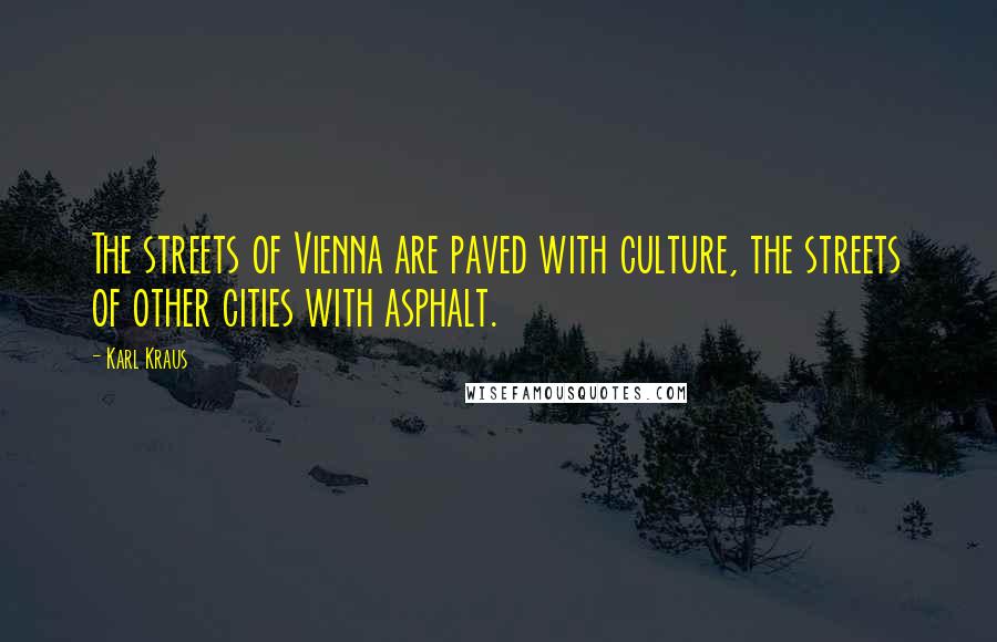 Karl Kraus Quotes: The streets of Vienna are paved with culture, the streets of other cities with asphalt.