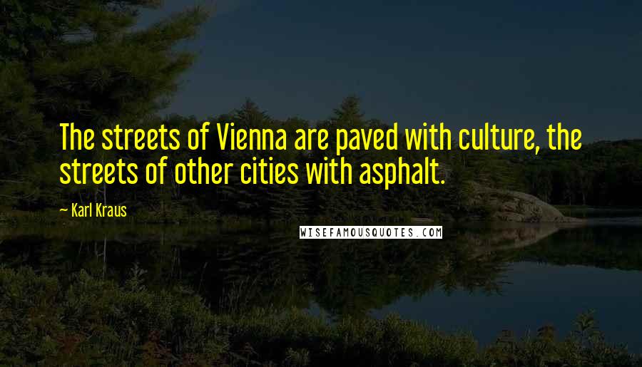 Karl Kraus Quotes: The streets of Vienna are paved with culture, the streets of other cities with asphalt.