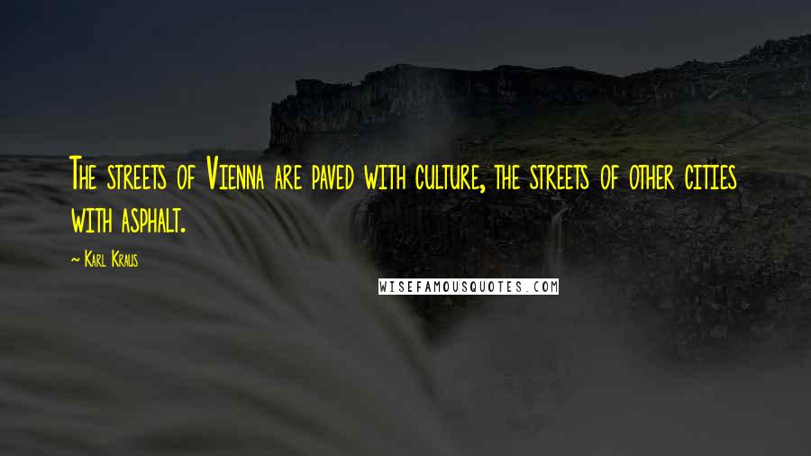 Karl Kraus Quotes: The streets of Vienna are paved with culture, the streets of other cities with asphalt.