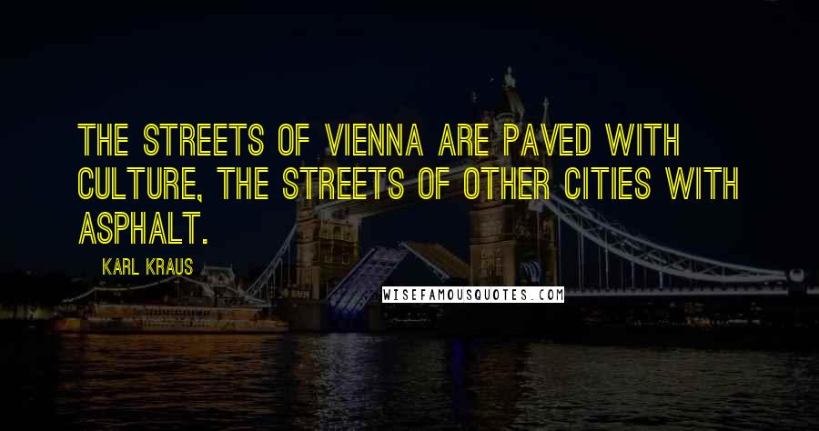 Karl Kraus Quotes: The streets of Vienna are paved with culture, the streets of other cities with asphalt.