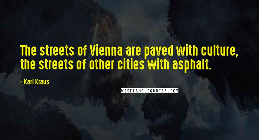 Karl Kraus Quotes: The streets of Vienna are paved with culture, the streets of other cities with asphalt.