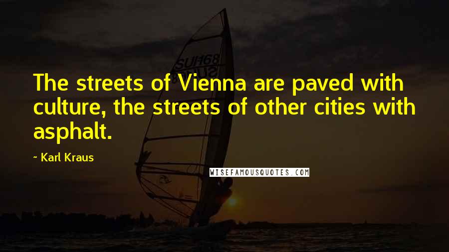 Karl Kraus Quotes: The streets of Vienna are paved with culture, the streets of other cities with asphalt.