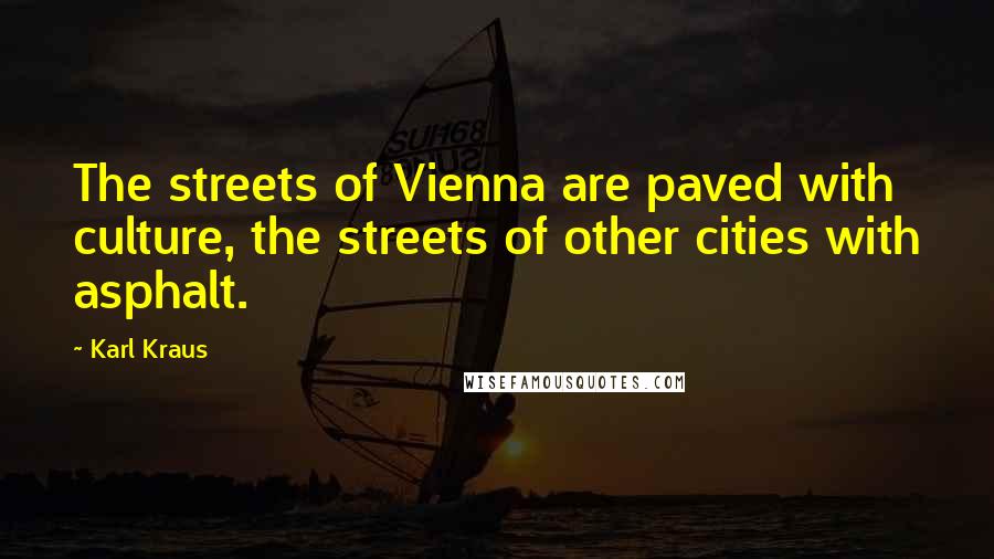 Karl Kraus Quotes: The streets of Vienna are paved with culture, the streets of other cities with asphalt.