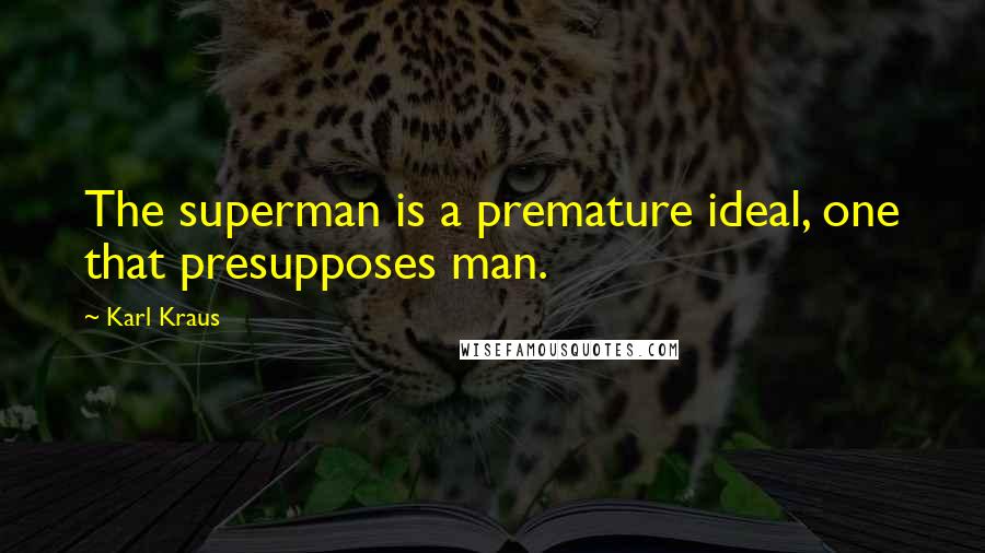 Karl Kraus Quotes: The superman is a premature ideal, one that presupposes man.