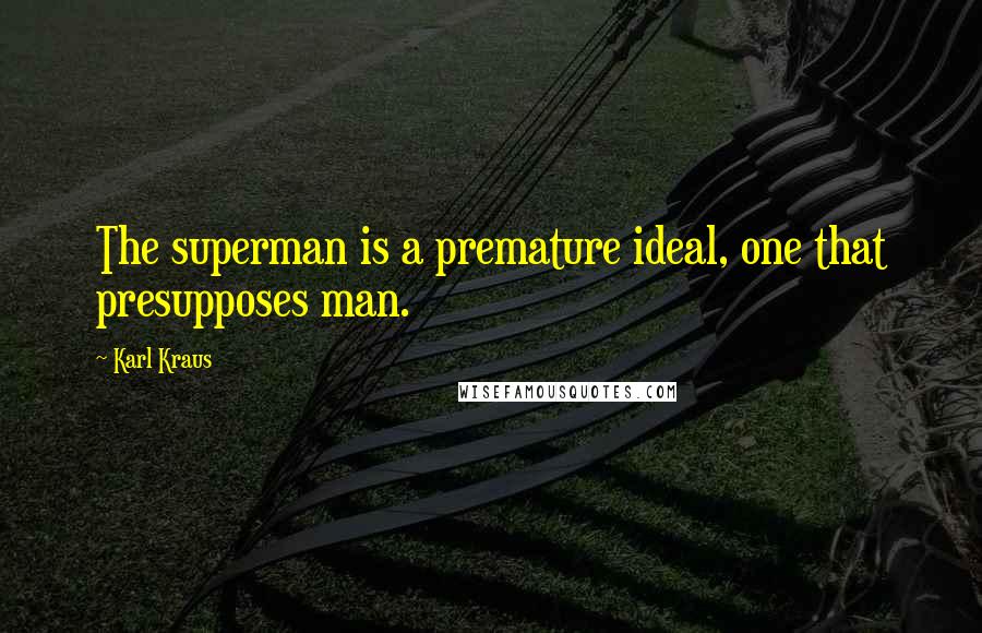 Karl Kraus Quotes: The superman is a premature ideal, one that presupposes man.