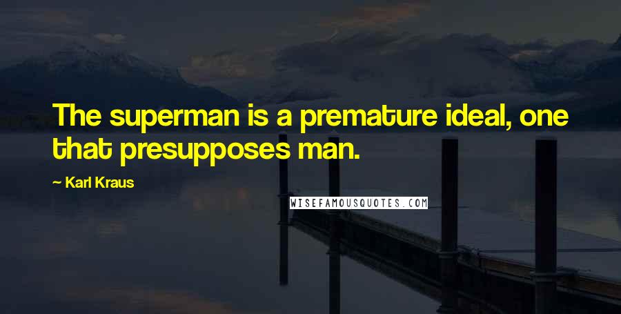 Karl Kraus Quotes: The superman is a premature ideal, one that presupposes man.