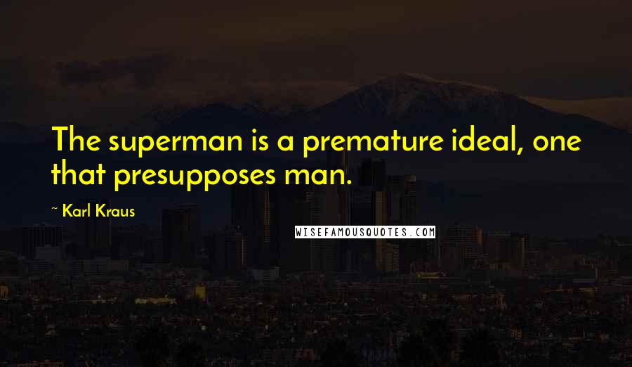 Karl Kraus Quotes: The superman is a premature ideal, one that presupposes man.