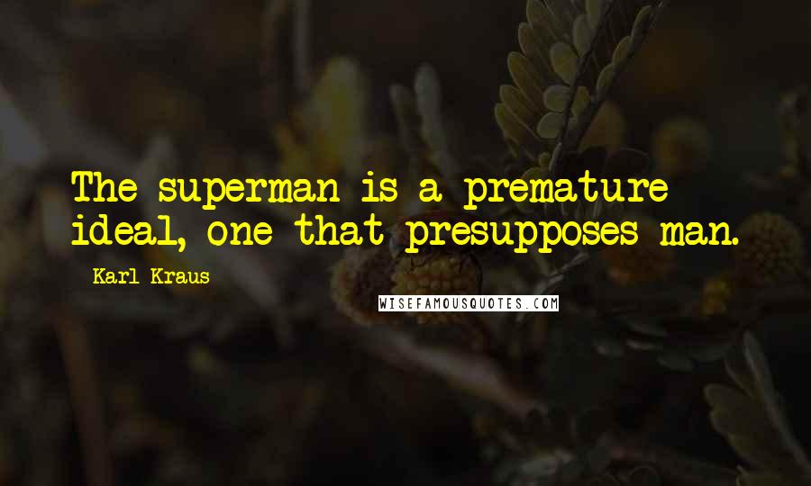 Karl Kraus Quotes: The superman is a premature ideal, one that presupposes man.