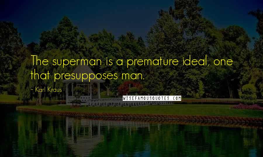 Karl Kraus Quotes: The superman is a premature ideal, one that presupposes man.
