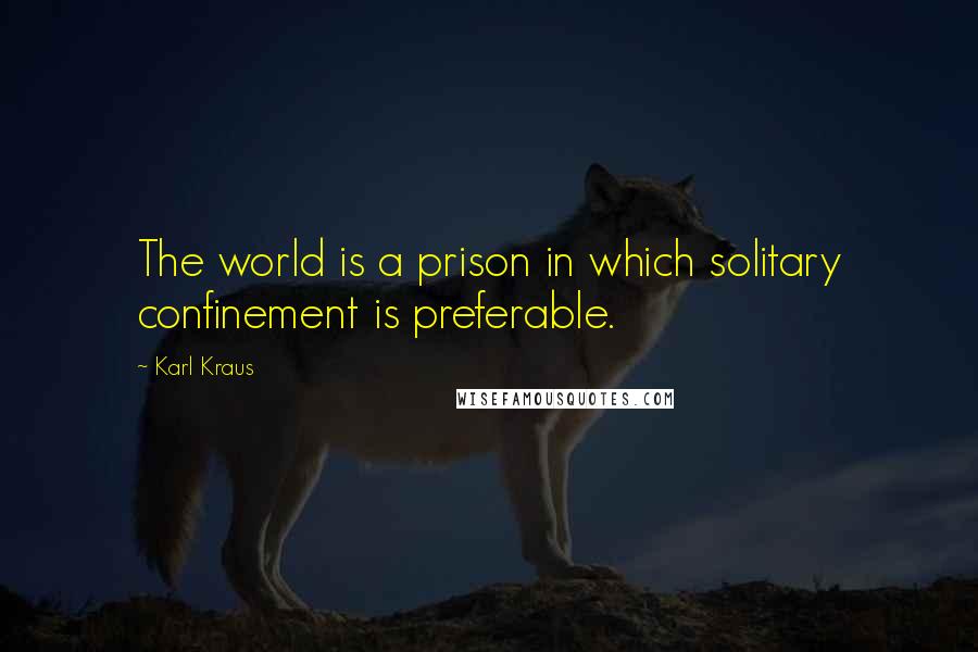 Karl Kraus Quotes: The world is a prison in which solitary confinement is preferable.