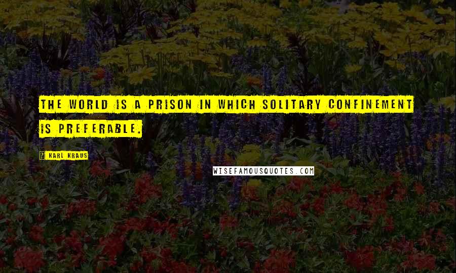 Karl Kraus Quotes: The world is a prison in which solitary confinement is preferable.