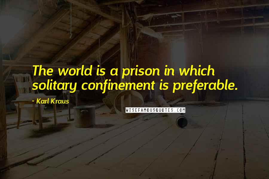 Karl Kraus Quotes: The world is a prison in which solitary confinement is preferable.