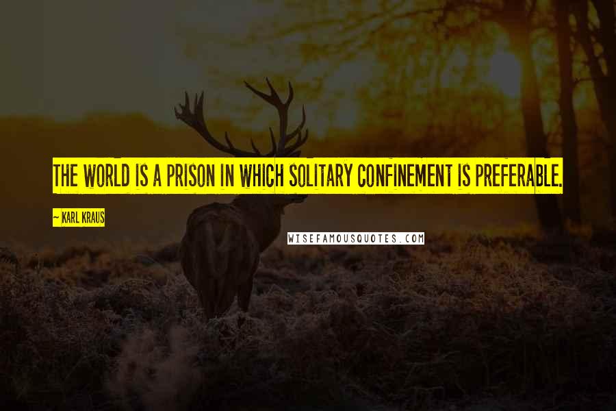 Karl Kraus Quotes: The world is a prison in which solitary confinement is preferable.