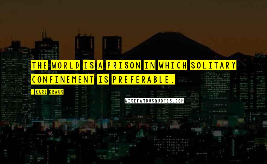 Karl Kraus Quotes: The world is a prison in which solitary confinement is preferable.