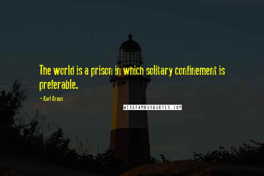 Karl Kraus Quotes: The world is a prison in which solitary confinement is preferable.