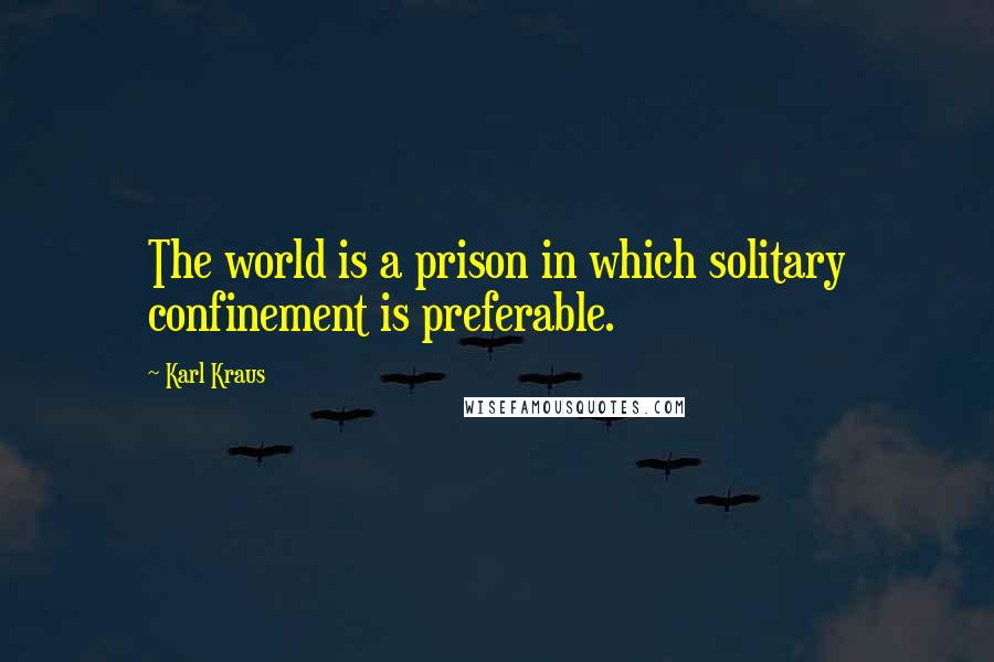 Karl Kraus Quotes: The world is a prison in which solitary confinement is preferable.