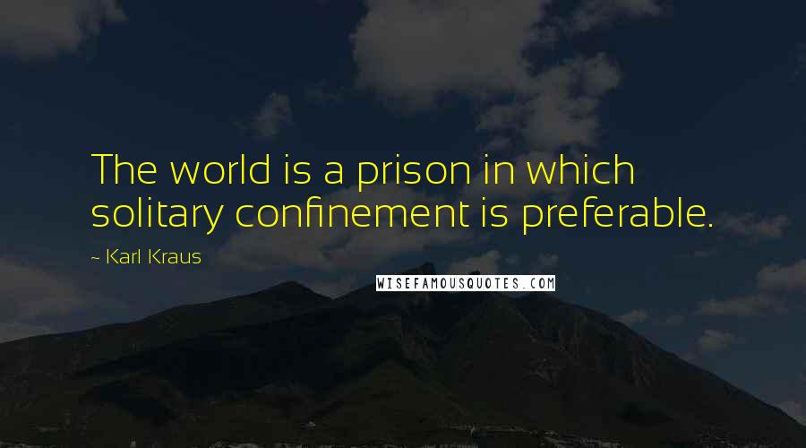 Karl Kraus Quotes: The world is a prison in which solitary confinement is preferable.