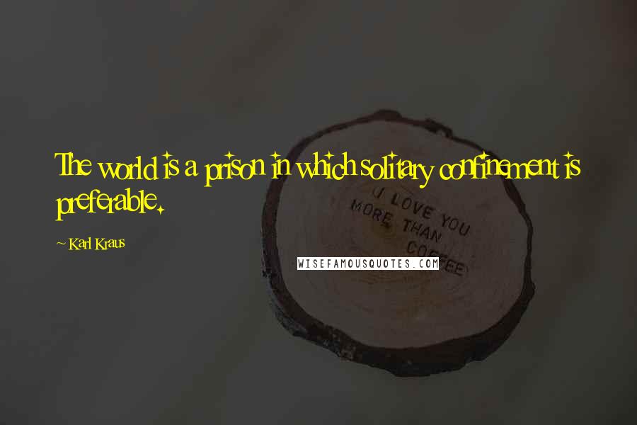 Karl Kraus Quotes: The world is a prison in which solitary confinement is preferable.