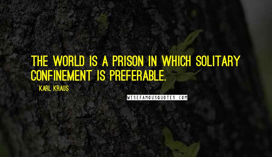 Karl Kraus Quotes: The world is a prison in which solitary confinement is preferable.