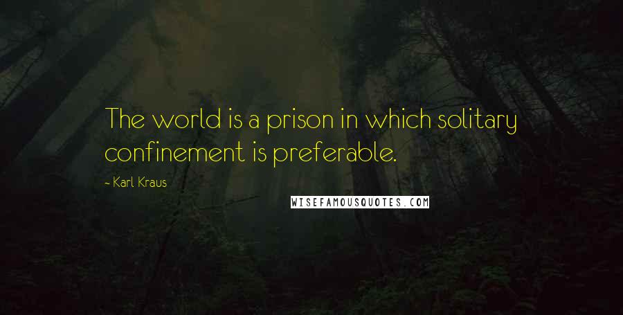 Karl Kraus Quotes: The world is a prison in which solitary confinement is preferable.