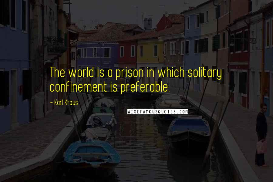 Karl Kraus Quotes: The world is a prison in which solitary confinement is preferable.