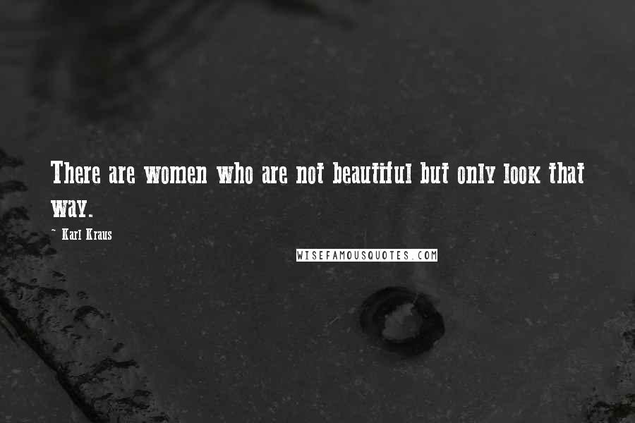 Karl Kraus Quotes: There are women who are not beautiful but only look that way.