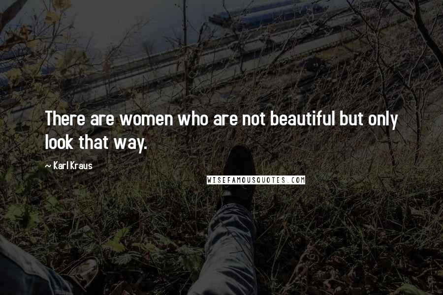 Karl Kraus Quotes: There are women who are not beautiful but only look that way.